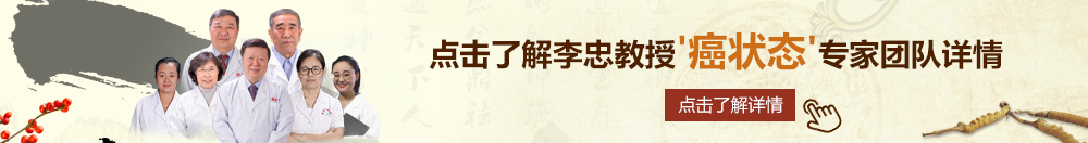 美国老太婆的黄片北京御方堂李忠教授“癌状态”专家团队详细信息